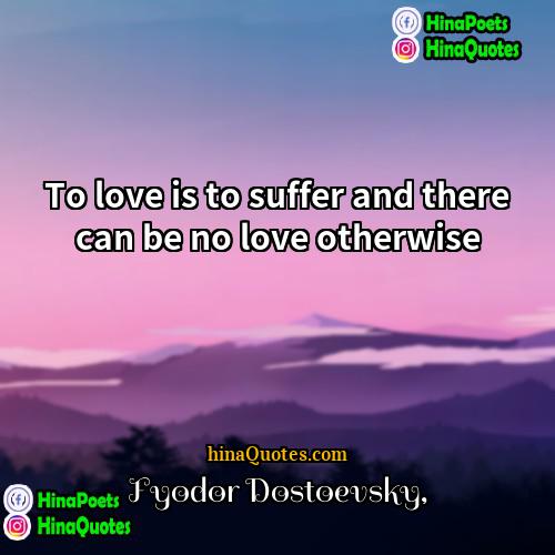 Fyodor Dostoevsky Quotes | To love is to suffer and there